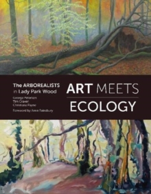 Art Meets Ecology : The Arborealists in Lady Park Wood, Paperback / softback Book Art Meets Ecology : The Arborealists in Lady Park Wood, Paperback / softback Book