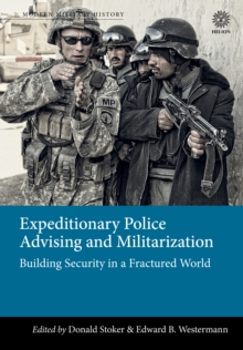 Expeditionary Police Advising and Militarization : Building Security in a Fractured World, Hardback Book Expeditionary Police Advising and Militarization : Building Security in a Fractured World, Hardback Book