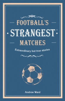 Football’s Strangest Matches : Extraordinary but true stories from over a century of football