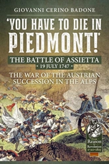 You Have to Die in Piedmont! : The Battle of Assietta, 19 July 1747. the War of the Austrian Succession in the Alps