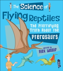 The Science of Flying Reptiles : The Pterrifying Truth about the Pterosaurs
