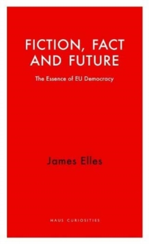 Fiction, Fact and Future : The Essence of EU Democracy, Paperback / softback Book Fiction, Fact and Future : The Essence of EU Democracy, Paperback / softback Book