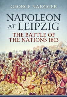 Napoleon at Leipzig : The Battle of the Nations 1813, Hardback Book Napoleon at Leipzig : The Battle of the Nations 1813, Hardback Book