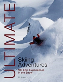 Ultimate Skiing Adventures : 100 Epic Experiences in the Snow
