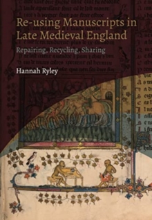 Re-using Manuscripts in Late Medieval England : Repairing, Recycling, Sharing