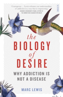 The Biology of Desire : why addiction is not a disease