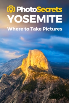 Photosecrets Yosemite : Where to Take Pictures: A Photographer's Guide to the Best Photography Spots