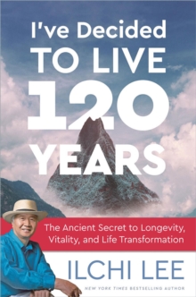I'Ve Decided to Live 120 Years : The Ancient Secret to Longevity, Vitality, and Life Transformation, Paperback / softback Book I'Ve Decided to Live 120 Years : The Ancient Secret to Longevity, Vitality, and Life Transformation, Paperback / softback Book