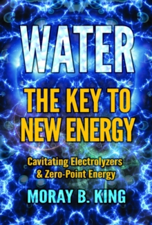 Water: the Key to New Energy : Cavitating Electrolyzers & Zero-Point Energy, Paperback / softback Book Water: the Key to New Energy : Cavitating Electrolyzers & Zero-Point Energy, Paperback / softback Book