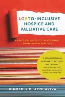 LGBTQ-Inclusive Hospice and Palliative Care - A Practical Guide to Transforming Professional Practice, Hardback Book LGBTQ-Inclusive Hospice and Palliative Care - A Practical Guide to Transforming Professional Practice, Hardback Book