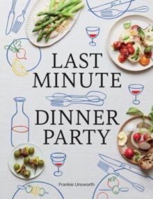 Last Minute Dinner Party : Over 120 Inspiring Dishes to Feed Family and Friends At A Moment's Notice