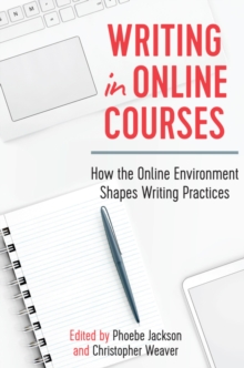 Writing in Online Courses : How the Online Environment Shapes Writing Practices, Hardback Book Writing in Online Courses : How the Online Environment Shapes Writing Practices, Hardback Book
