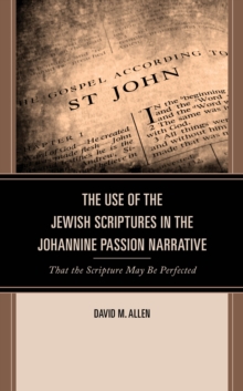 The Use of the Jewish Scriptures in the Johannine Passion Narrative : That the Scripture May Be Perfected