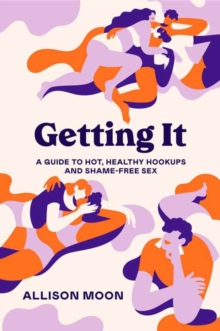 Getting It : A Guide to Hot, Healthy Hookups and Shame-Free Sex, Paperback / softback Book Getting It : A Guide to Hot, Healthy Hookups and Shame-Free Sex, Paperback / softback Book