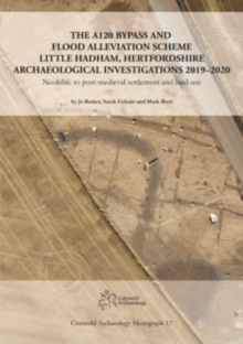 The A120 Bypass and Flood Alleviation Scheme Little Hadham, Hertfordshire Archaeological Investigations 2019–2020 : Neolithic to post-medieval settlement and land-use
