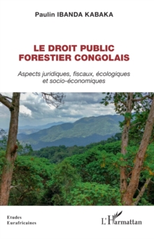 Le droit public forestier congolais : Aspects juridiques, fiscaux, ecologiques et socio-economiques