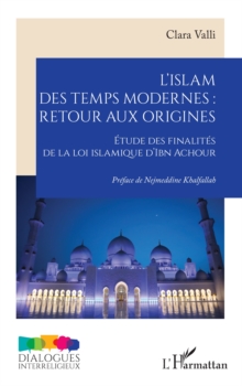 L'islam des temps modernes :  retour aux origines : Etude des finalites de la loi islamique d'Ibn Achour