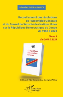 Recueil annote des resolutions de l'Assemblee Generale et du Conseil de Securite des Nations Unies sur la Republique Democratique du Congo de 1960 a 2023 : Tome 3  De 2019 a 2023