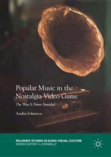 Popular Music in the Nostalgia Video Game : The Way It Never Sounded