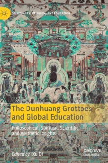 The Dunhuang Grottoes and Global Education : Philosophical, Spiritual, Scientific, and Aesthetic Insights