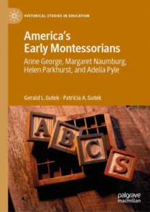 America's Early Montessorians : Anne George, Margaret Naumburg, Helen Parkhurst and Adelia Pyle