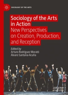 Sociology of the Arts in Action : New Perspectives on Creation, Production, and Reception