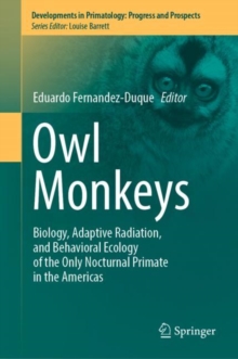 Owl Monkeys : Biology, Adaptive Radiation, and Behavioral Ecology of the Only Nocturnal Primate in the Americas