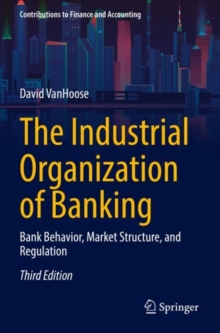 The Industrial Organization of Banking : Bank Behavior, Market Structure, and Regulation