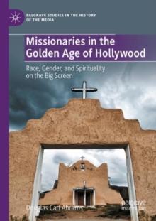 Missionaries in the Golden Age of Hollywood : Race, Gender, and Spirituality on the Big Screen