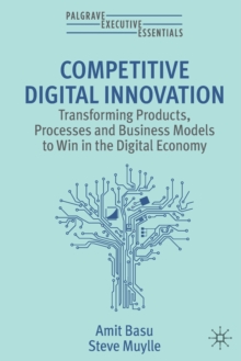 Competitive Digital Innovation : Transforming Products, Processes and Business Models to Win in the Digital Economy