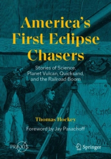America’s First Eclipse Chasers : Stories of Science, Planet Vulcan, Quicksand, and the Railroad Boom