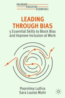 Leading Through Bias : 5 Essential Skills to Block Bias and Improve Inclusion at Work