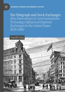 The Telegraph and Stock Exchanges : How Innovations in Communications Technology Influenced Regional Exchanges in the United States, 1830-1860