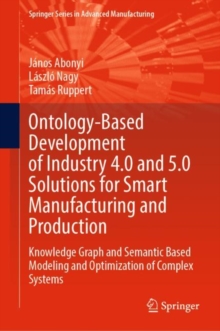 Ontology-Based Development of Industry 4.0 and 5.0 Solutions for Smart Manufacturing and Production : Knowledge Graph and Semantic Based Modeling and Optimization of Complex Systems