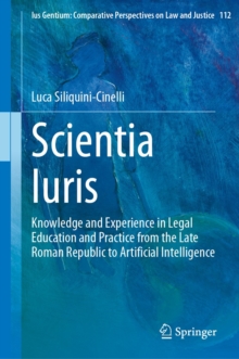 Scientia Iuris : Knowledge and Experience in Legal Education and Practice from the Late Roman Republic to Artificial Intelligence