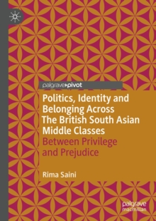 Politics, Identity and Belonging Across The British South Asian Middle Classes : Between Privilege and Prejudice