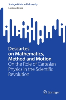 Descartes on Mathematics, Method and Motion : On the Role of Cartesian Physics in the Scientific Revolution