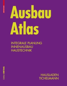 Ausbau Atlas : Integrale Planung, Innenausbau, Haustechnik