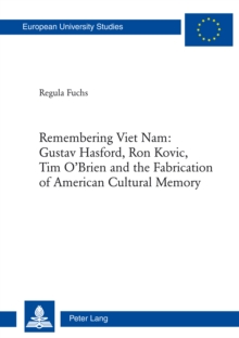 Remembering Viet Nam: Gustav Hasford, Ron KKvic, Tim O'Brien and the Fabrication of American Cultural Memory
