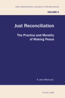 Just Reconciliation : The Practice and Morality of Making Peace