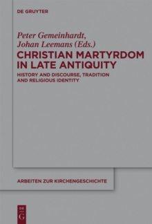Christian Martyrdom in Late Antiquity (300-450 AD) : History and Discourse, Tradition and Religious Identity