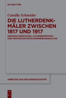 Die Lutherdenkmaler zwischen 1817 und 1917 : Denkmalforschung, Lutherrezeption und protestantische Erinnerungskultur