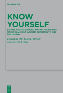 Know Yourself : Echoes and Interpretations of the Delphic Maxim in Ancient Judaism, Christianity, and Philosophy