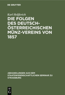 Die Folgen des deutsch-osterreichischen Munz-Vereins von 1857 : Ein Beitrag zur Geld- und Wahrungs-Theorie