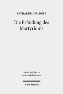 Die Erfindung des Martyriums : Wahrheit, Recht und religiose Identitat in Hellenismus und Kaiserzeit