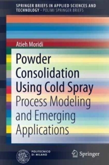 Powder Consolidation Using Cold Spray : Process Modeling and Emerging Applications