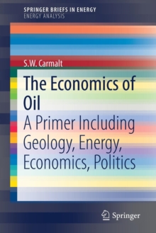 The Economics of Oil : A Primer Including Geology, Energy, Economics, Politics