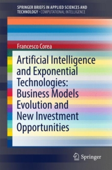 Artificial Intelligence and Exponential Technologies: Business Models Evolution and New Investment Opportunities, Paperback / softback Book Artificial Intelligence and Exponential Technologies: Business Models Evolution and New Investment Opportunities, Paperback / softback Book