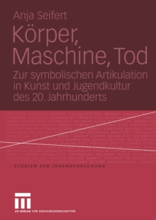 Korper, Maschine, Tod : Zur symbolischen Artikulation in Kunst und Jugendkultur des 20. Jahrhunderts