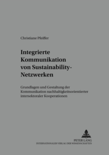 Integrierte Kommunikation Von Sustainability-Netzwerken : Grundlagen Und Gestaltung Der Kommunikation Nachhaltigkeitsorientierter Intersektoraler Kooperationen